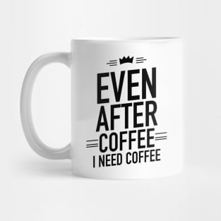 Even after coffee I need coffee Mug